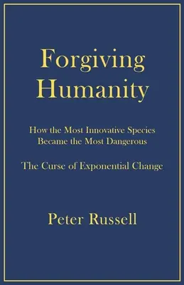 Perdonando a la Humanidad: Cómo la especie más innovadora se convirtió en la más peligrosa - Forgiving Humanity: How the Most Innovative Species Became the Most Dangerous