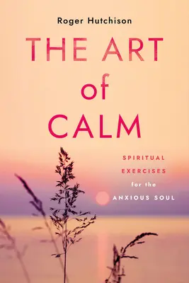 El arte de la calma: Ejercicios espirituales para el alma ansiosa - The Art of Calm: Spiritual Exercises for the Anxious Soul