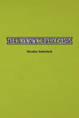 La vida desconocida de Jesucristo: El texto original del descubrimiento de Nicolas Notovitch de 1887 - The Unknown Life of Jesus Christ: The Original Text of Nicolas Notovitch's 1887 Discovery