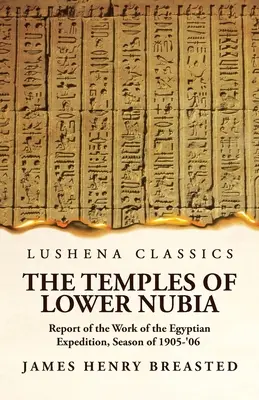 Los templos de la Baja Nubia Informe de los trabajos de la expedición egipcia, Temporada de 1905-'06 - The Temples of Lower Nubia Report of the Work of the Egyptian Expedition, Season of 1905-'06