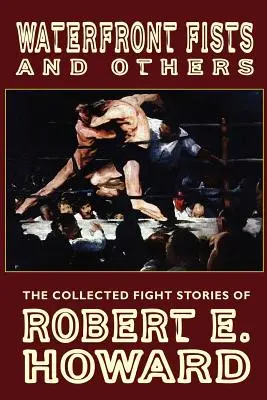 Waterfront Fists and Others: La colección de relatos de lucha de Robert E. Howard - Waterfront Fists and Others: The Collected Fight Stories of Robert E. Howard