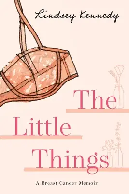 Las pequeñas cosas: Memorias sobre el cáncer de mama - The Little Things: A Breast Cancer Memoir