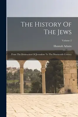 La Historia De Los Judíos: Desde la destrucción de Jerusalén hasta el siglo XIX; Volumen 2 - The History Of The Jews: From The Destruction Of Jerusalem To The Nineteenth Century; Volume 2