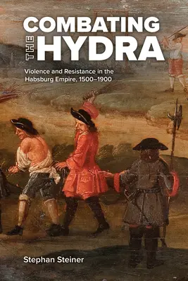 Combatir la hidra: violencia y resistencia en el Imperio de los Habsburgo, 1500-1900 - Combating the Hydra: Violence and Resistance in the Habsburg Empire, 1500-1900