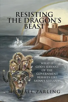 Resistiendo a la Bestia del Dragón: ¿Y si el siervo de Dios del Gobierno se comporta como el siervo de Satanás? - Resisting the Dragon's Beast: What if God's Servant of the Government Behaves Like Satan's Servant?