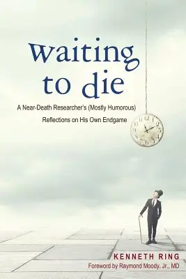 Waiting to Die: A Near-Death Researcher's (Mostly Humorous) Reflections on His Own Endgame (Esperando la muerte: Reflexiones (casi siempre humorísticas) de un investigador sobre su propio final) - Waiting to Die: A Near-Death Researcher's (Mostly Humorous) Reflections on His Own Endgame