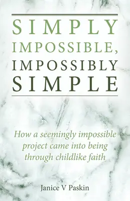 Sencillamente imposible, imposiblemente sencillo: Cómo un proyecto aparentemente imposible nació de la fe de un niño - Simply Impossible, Impossibly Simple: How a Seemingly Impossible Project Came Into Being Through Childlike Faith