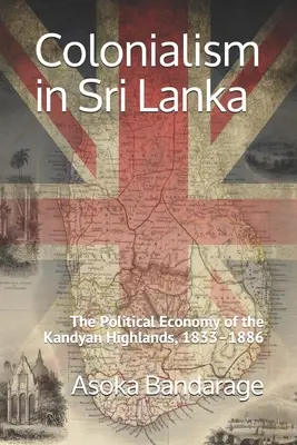 El colonialismo en Sri Lanka: La economía política de las tierras altas de Kandyan, 1833-1886 - Colonialism in Sri Lanka: The Political Economy of the Kandyan Highlands, 1833-1886