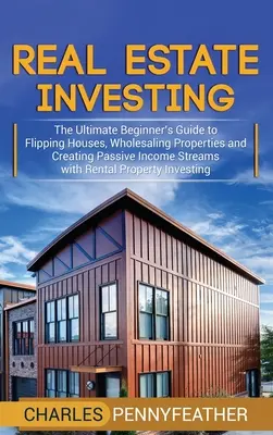 Inversión inmobiliaria: La guía definitiva para principiantes sobre cómo vender casas, vender propiedades al por mayor y crear flujos de ingresos pasivos con el alquiler - Real Estate Investing: The Ultimate Beginner's Guide to Flipping Houses, Wholesaling Properties and Creating Passive Income Streams with Rent