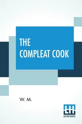 El Cocinero Completo: Prescribiendo Expertamente Las Maneras Más Preparadas, Ya Sean, Italianas, Españolas O Francesas Para Aliñar La Carne Y El Pescado, El Orden - The Compleat Cook: Expertly Prescribing The Most Ready Wayes, Whether, Italian, Spanish, Or French For Dressing Of Flesh, And Fish, Order