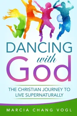 Bailando con Dios: El viaje cristiano para vivir de forma sobrenatural - Dancing With God: The Christian Journey to Live Supernaturally