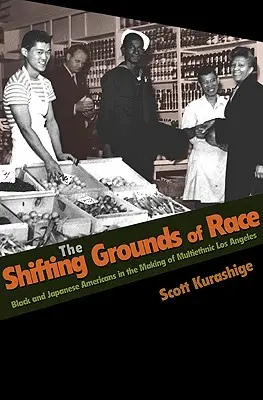 The Shifting Grounds of Race: Black and Japanese Americans in the Making of Multiethnic Los Angeles (Los terrenos cambiantes de la raza: negros y japoneses estadounidenses en la creación de Los Ángeles multiétnica) - The Shifting Grounds of Race: Black and Japanese Americans in the Making of Multiethnic Los Angeles