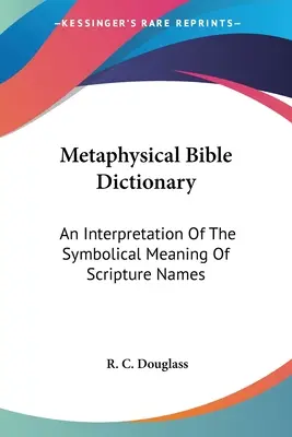 Diccionario metafísico de la Biblia: Una interpretación del significado simbólico de los nombres de las Escrituras - Metaphysical Bible Dictionary: An Interpretation Of The Symbolical Meaning Of Scripture Names