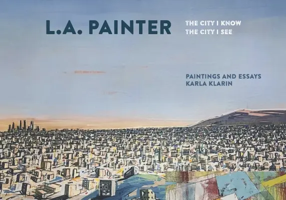 L.A. Painter La Ciudad Que Conozco / The City I See - L.A. Painter: The City I Know / The City I See