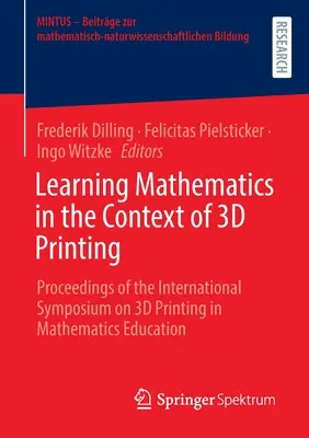 Learning Mathematics in the Context of 3D Printing: Proceedings of the International Symposium on 3D Printing in Mathematics Education (El aprendizaje de las matemáticas en el contexto de la impresión 3D: actas del simposio internacional sobre impresión 3D en la educación matemática) - Learning Mathematics in the Context of 3D Printing: Proceedings of the International Symposium on 3D Printing in Mathematics Education