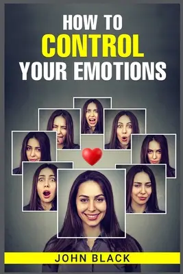 Cómo controlar tus emociones: Técnicas prácticas para manejar tus sentimientos y mejorar tu bienestar mental - How to Control Your Emotions: Practical Techniques for Managing Your Feelings and Improving Your Mental Well-being