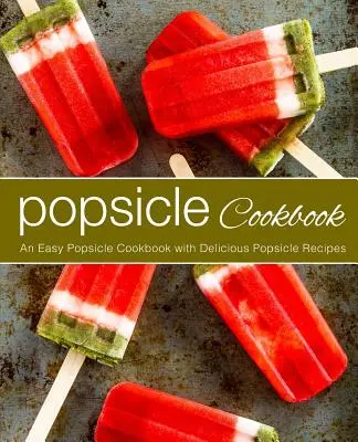 Popsicle Cookbook: Un libro de cocina fácil con deliciosas recetas de paletas (2ª edición) - Popsicle Cookbook: An Easy Popsicle Cookbook with Delicious Popsicle Recipes (2nd Edition)