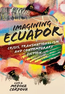 Imaginando Ecuador: Crisis, transnacionalismo y ficción contemporánea - Imagining Ecuador: Crisis, Transnationalism and Contemporary Fiction