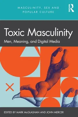 Masculinidad tóxica: Hombres, significado y medios digitales - Toxic Masculinity: Men, Meaning, and Digital Media