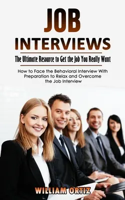 Entrevistas de trabajo: El Recurso Definitivo para Conseguir el Trabajo que Realmente Deseas (Cómo Afrontar la Entrevista de Comportamiento Con Preparación para Relajar un - Job Interviews: The Ultimate Resource to Get the Job You Really Want (How to Face the Behavioral Interview With Preparation to Relax a