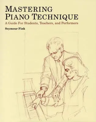 Dominio de la técnica pianística: Guía para estudiantes, profesores e intérpretes - Mastering Piano Technique: A Guide for Students, Teachers and Performers