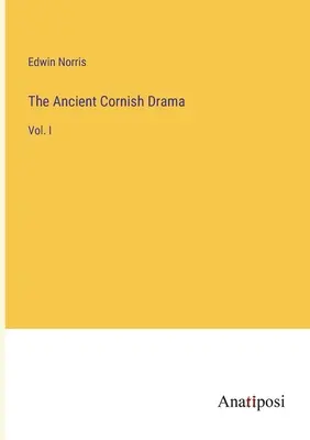 The Ancient Cornish Drama: Tomo I - The Ancient Cornish Drama: Vol. I