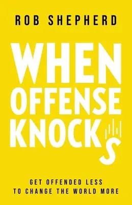 Cuando la ofensa llama a la puerta: Ofenderse menos, para cambiar más el mundo - When Offense Knocks: Get offended less, to change the world more