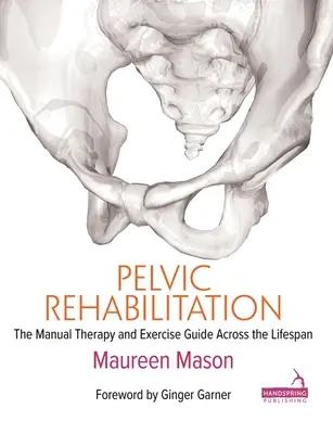 Rehabilitación pélvica: Guía de terapia manual y ejercicios a lo largo de la vida - Pelvic Rehabilitation: The Manual Therapy and Exercise Guide Across the Lifespan