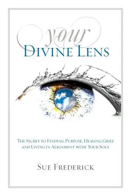 Tu Lente Divina: El Secreto para Encontrar el Propósito, Sanar el Duelo y Vivir Alineado con tu Alma - Your Divine Lens: The Secret to Finding Purpose, Healing Grief and Living in Alignment with your Soul