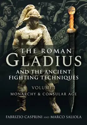 El gladius romano y las antiguas técnicas de combate: Volumen I - Monarquía y Edad Consular - The Roman Gladius and the Ancient Fighting Techniques: Volume I - Monarchy and Consular Age