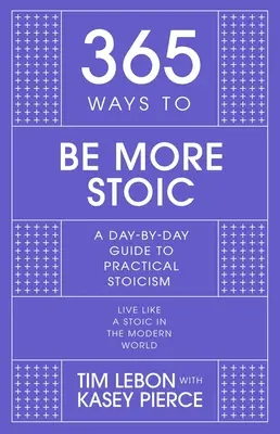 365 maneras de ser más estoico: una guía diaria del estoicismo práctico - 365 Ways to Be More Stoic: A Day-By-Day Guide to Practical Stoicism