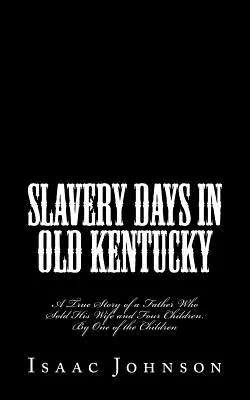 Días de esclavitud en el viejo Kentucky: Historia real de un padre que vendió a su mujer y a sus cuatro hijos. Por Uno de los Hijos - Slavery Days in Old Kentucky: A True Story of a Father Who Sold His Wife and Four Children. By One of the Children