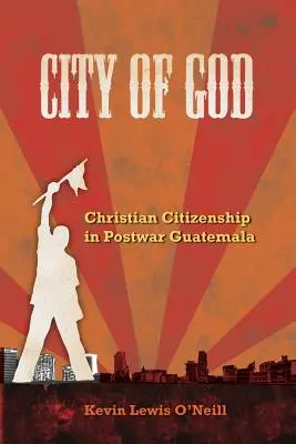 Ciudad de Dios: Ciudadanía cristiana en la Guatemala de posguerra Volumen 7 - City of God: Christian Citizenship in Postwar Guatemala Volume 7