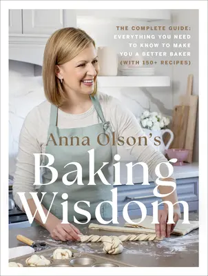 La sabiduría repostera de Anna Olson: La Guía Completa: Todo lo que necesitas saber para ser un mejor panadero (con más de 150 recetas) - Anna Olson's Baking Wisdom: The Complete Guide: Everything You Need to Know to Make You a Better Baker (with 150+ Recipes)