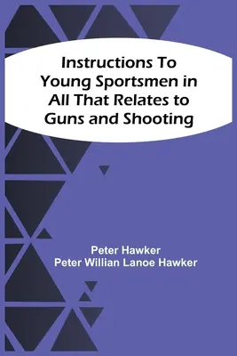 Instrucciones a los jóvenes deportistas en todo lo relacionado con las armas y el tiro - Instructions To Young Sportsmen In All That Relates To Guns And Shooting