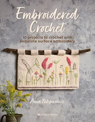 Ganchillo bordado: Proyectos encantadores para bordar y tejer a ganchillo - Embroidered Crochet: Enchanting Projects to Crochet and Embroider