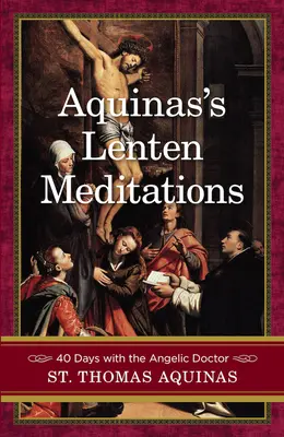 Meditaciones cuaresmales del Aquinate: 40 días con el Doctor Angélico - Aquinas's Lenten Meditations: 40 Days with the Angelic Doctor