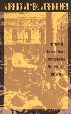 Mujeres trabajadoras, hombres trabajadores: Sao Paulo y el ascenso de la clase obrera industrial brasileña, 1900-1955 - Working Women, Working Men: Sao Paulo & the Rise of Brazil's Industrial Working Class, 1900-1955