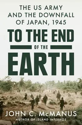 Hasta el fin del mundo: El ejército estadounidense y la caída de Japón, 1945 - To the End of the Earth: The US Army and the Downfall of Japan, 1945