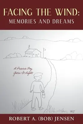 Frente al viento: recuerdos y sueños: Un chico de la pradera lo hace bien (Jensen Robert A. (Bob)) - Facing the Wind: Memories and Dreams: A Prairie Boy Gets It Right (Jensen Robert A. (Bob))