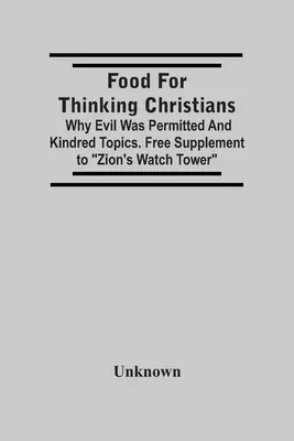 Alimento para cristianos pensantes: Por qué se permitió el mal y temas afines. Suplemento gratuito de la Torre de vigilancia de Sión - Food For Thinking Christians: Why Evil Was Permitted And Kindred Topics. Free Supplement To Zion'S Watch Tower