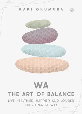 Wa - El Arte del Equilibrio: Vivir más sano, más feliz y durante más tiempo a la manera japonesa - Wa - The Art of Balance: Live Healthier, Happier and Longer the Japanese Way