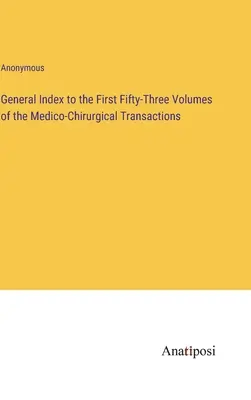 Índice general de los cincuenta y tres primeros volúmenes de las Medico-Chirurgical Transactions - General Index to the First Fifty-Three Volumes of the Medico-Chirurgical Transactions