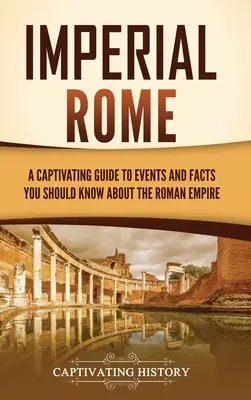 Roma Imperial: Una guía cautivadora de acontecimientos y hechos que debe conocer sobre el Imperio Romano - Imperial Rome: A Captivating Guide to Events and Facts You Should Know About the Roman Empire