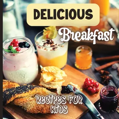 Recetas deliciosas para el desayuno: Un libro de recetas de desayunos para niños, 'Comidas sanas y fáciles', es el libro de cocina perfecto para entusiasmar a tus pequeños a - Delicious Breakfast Recipes: A breakfast recipes book for kids, 'Healthy and easy meals', is the perfect cookbook to get your little ones excited a