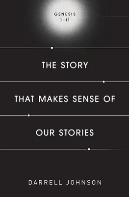 La historia que da sentido a nuestras historias: Génesis 1-11 - The Story That Makes Sense Of Our Stories: Genesis 1-11