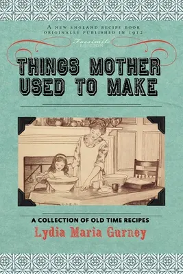 Cosas que mamá solía hacer: una colección de recetas de antaño, algunas con casi cien años de antigüedad y nunca antes publicadas - Things Mother Used to Make: A Collection of Old Time Recipes, Some Nearly One Hundred Years Old and Never Published Before