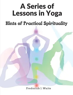Una serie de lecciones de yoga: indicios de espiritualidad práctica - A Series of Lessons in Yoga: Hints of Practical Spirituality