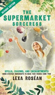 La hechicera del supermercado: Spells, Charms, and Enchantments Using Everyday Ingredients to Make Your Wishes Come True - The Supermarket Sorceress: Spells, Charms, and Enchantments Using Everyday Ingredients to Make Your Wishes Come True