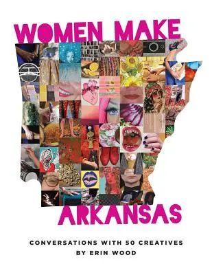 Las mujeres hacen Arkansas: Conversaciones con 50 creativas - Women Make Arkansas: Conversations with 50 Creatives